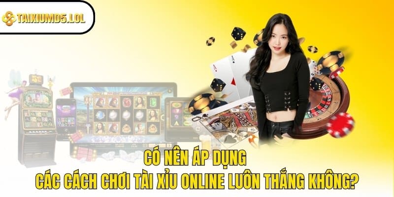 Có nên áp dụng các cách chơi Tài Xỉu online luôn thắng không?