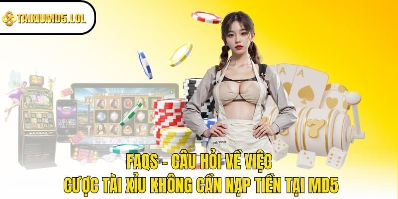 FAQs - Câu hỏi về việc cược Tài Xỉu không cần nạp tiền tại MD5