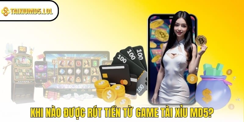 Khi nào được rút tiền từ game Tài Xỉu MD5?