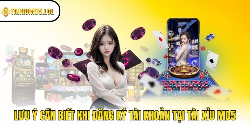 Lưu ý cần biết khi đăng ký tài khoản tại Tài Xỉu MD5