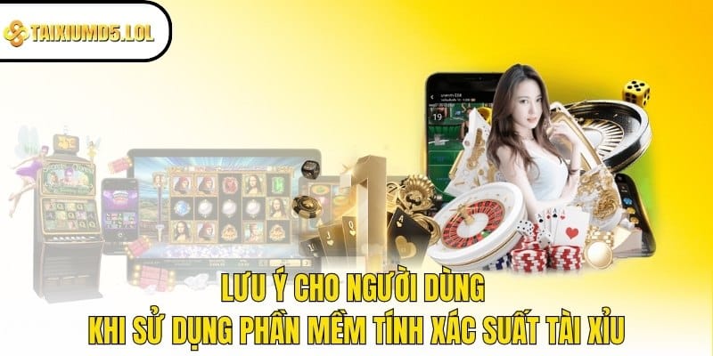 Lưu ý cho người dùng khi sử dụng phần mềm tính xác suất tài xỉu