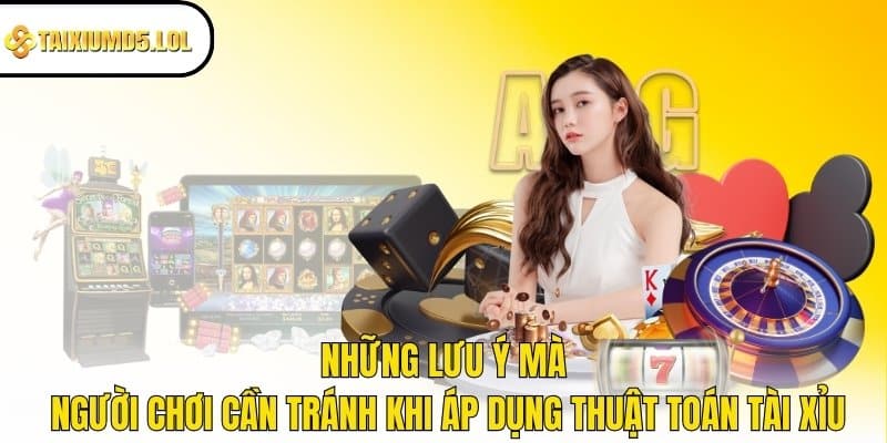 Những lưu ý mà người chơi cần tránh khi áp dụng thuật toán tài xỉu