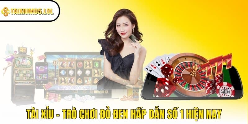 Tài Xỉu - Trò chơi đỏ đen hấp dẫn số 1 hiện nay