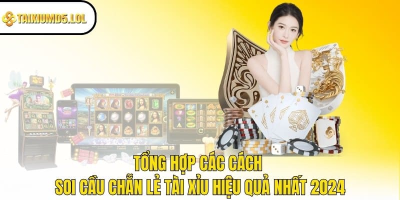 Tổng hợp các cách soi cầu chẵn lẻ Tài Xỉu hiệu quả nhất 2024