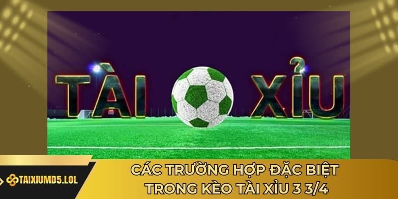 Các trường hợp đặc biệt trong kèo Tài Xỉu 3 3/4